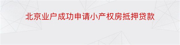 北京业户成功申请小产权房抵押贷款