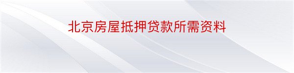 北京房屋抵押贷款所需资料