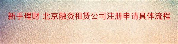 新手理财 北京融资租赁公司注册申请具体流程