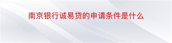 南京银行诚易贷的申请条件是什么